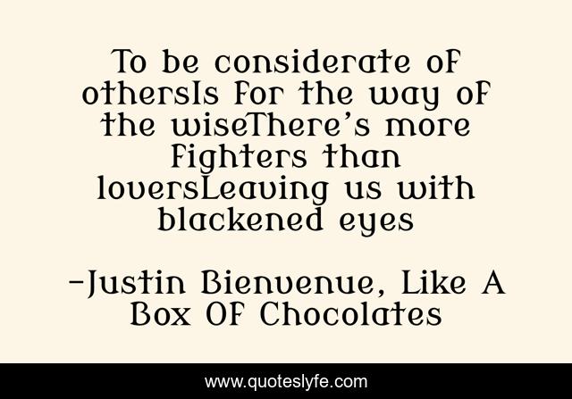 To be considerate of othersIs for the way of the wiseThere’s more fighters than loversLeaving us with blackened eyes
