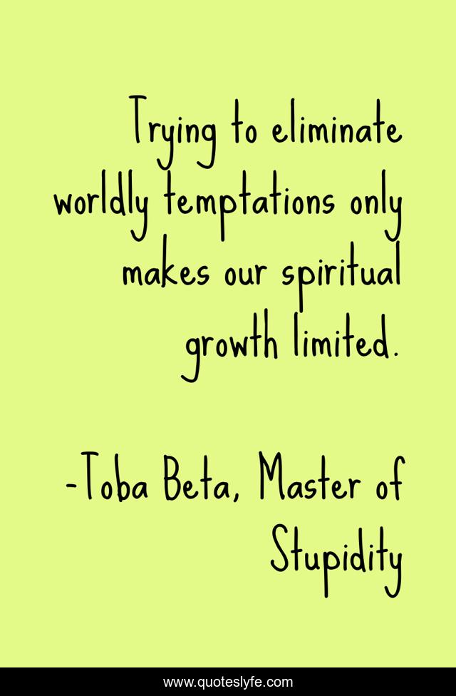 Trying to eliminate worldly temptations only makes our spiritual growth limited.