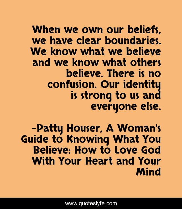 When we own our beliefs, we have clear boundaries. We know what we believe and we know what others believe. There is no confusion. Our identity is strong to us and everyone else.