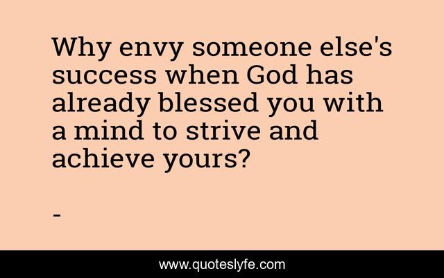 Why envy someone else's success when God has already blessed you with a mind to strive and achieve yours?