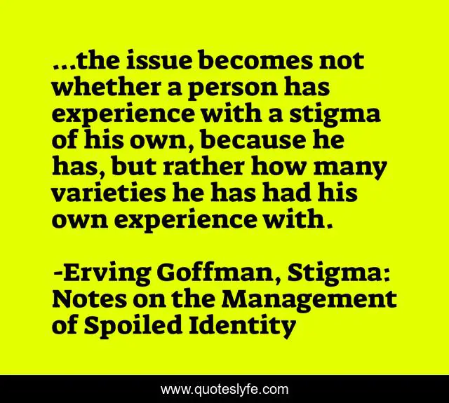...the issue becomes not whether a person has experience with a stigma of his own, because he has, but rather how many varieties he has had his own experience with.