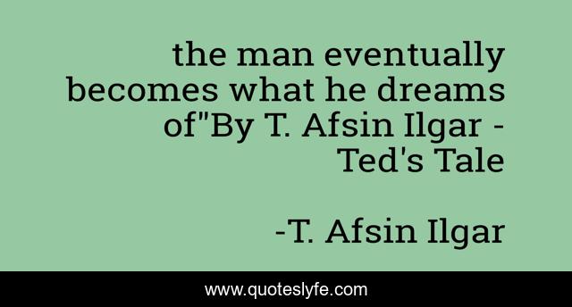 the man eventually becomes what he dreams of