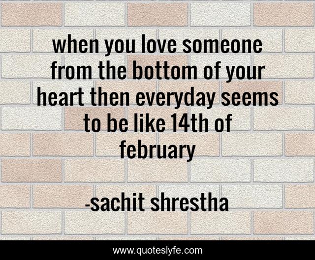 when you love someone from the bottom of your heart then everyday seems to be like 14th of february