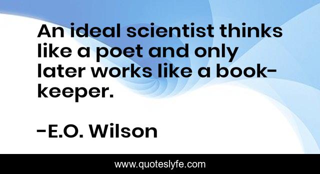 An ideal scientist thinks like a poet and only later works like a book-keeper.