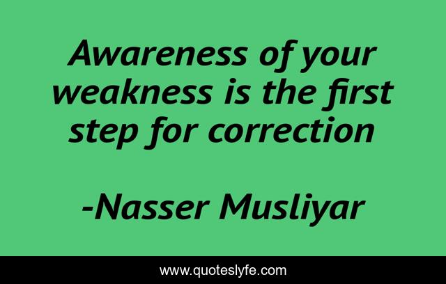Awareness of your weakness is the first step for correction