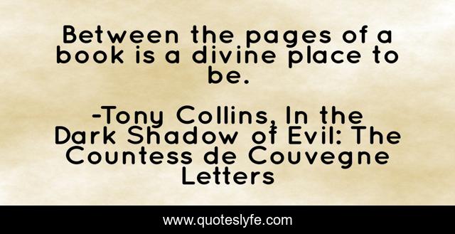 Between the pages of a book is a divine place to be.