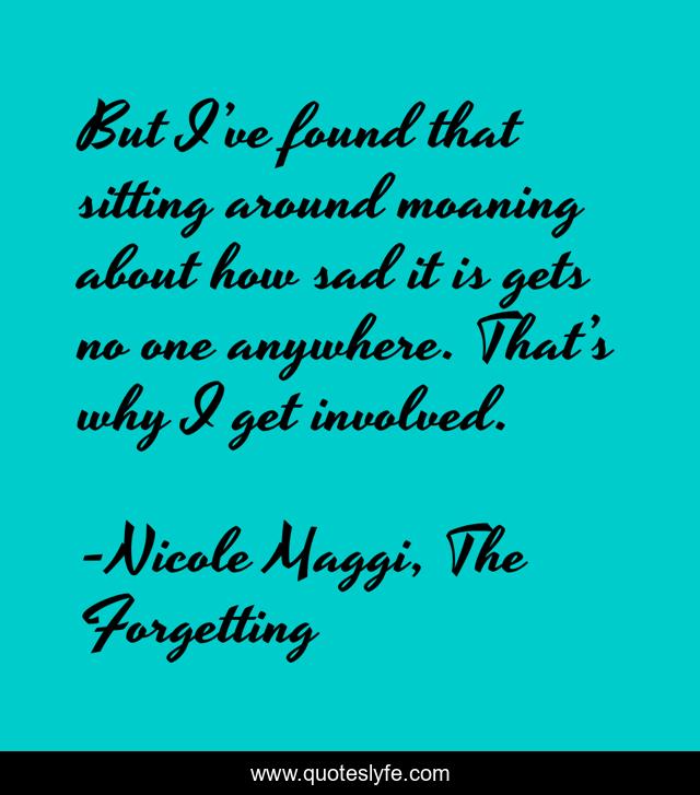 But I’ve found that sitting around moaning about how sad it is gets no one anywhere. That’s why I get involved.