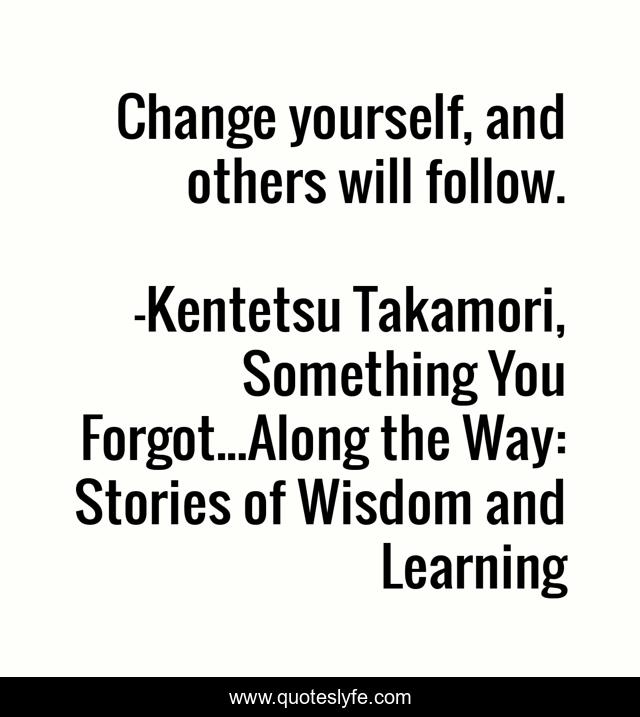 Change yourself, and others will follow.