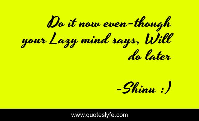 Do it now even-though your Lazy mind says, Will do later