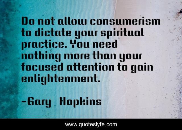 Do not allow consumerism to dictate your spiritual practice. You need nothing more than your focused attention to gain enlightenment.