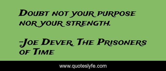 Doubt not your purpose nor your strength.