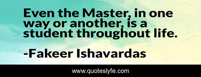 Even the Master, in one way or another, is a student throughout life.