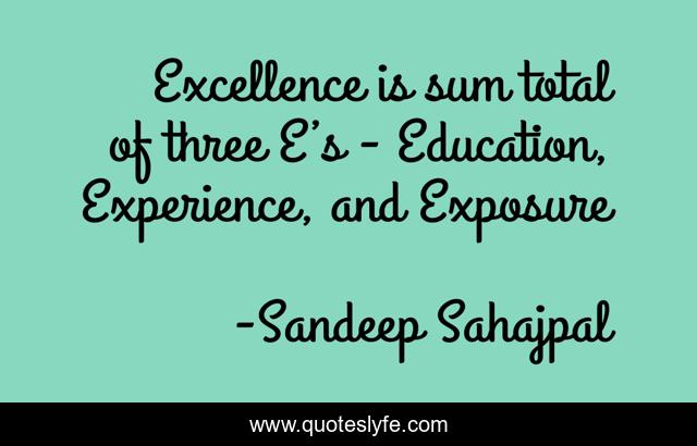 Excellence is sum total of three E’s - Education, Experience, and Exposure