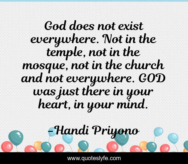 God does not exist everywhere. Not in the temple, not in the mosque, not in the church and not everywhere. GOD was just there in your heart, in your mind.