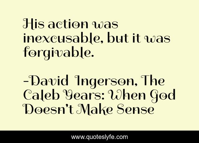 His action was inexcusable, but it was forgivable.