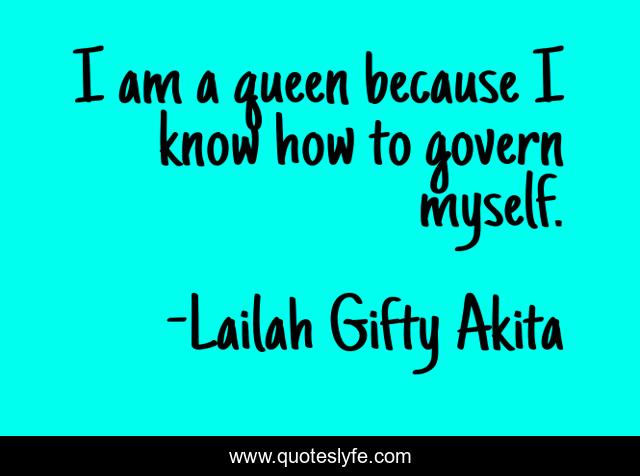 I am a queen because I know how to govern myself.