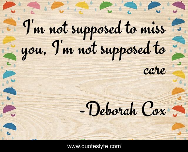 I'm not supposed to miss you, I'm not supposed to care