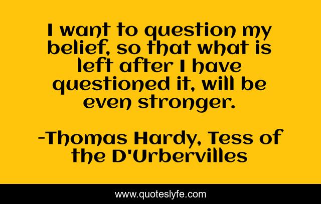 I want to question my belief, so that what is left after I have questioned it, will be even stronger.