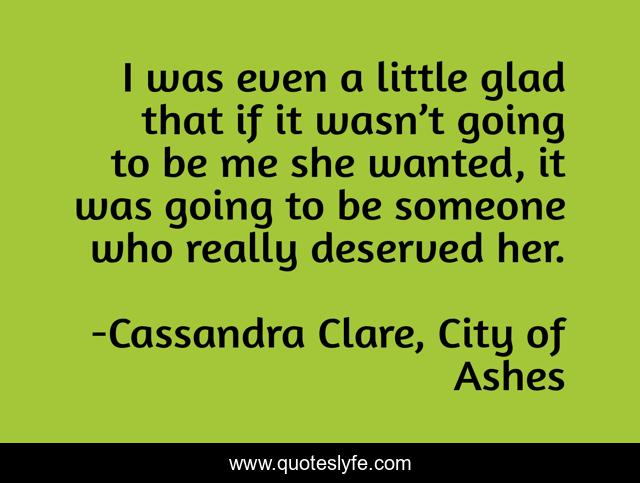 I was even a little glad that if it wasn’t going to be me she wanted, it was going to be someone who really deserved her.