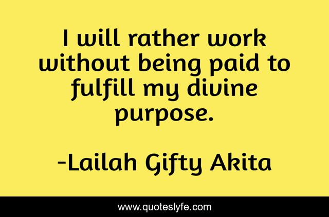 I will rather work without being paid to fulfill my divine purpose.