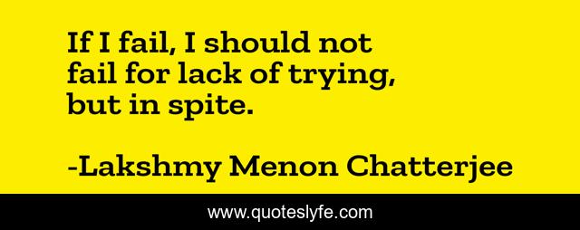 If I fail, I should not fail for lack of trying, but in spite.