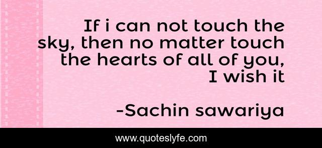If i can not touch the sky, then no matter touch the hearts of all of you, I wish it