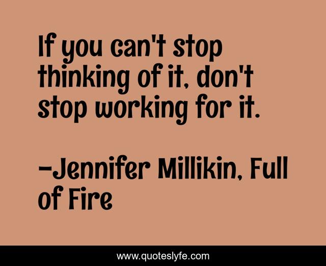 If you can't stop thinking of it, don't stop working for it.