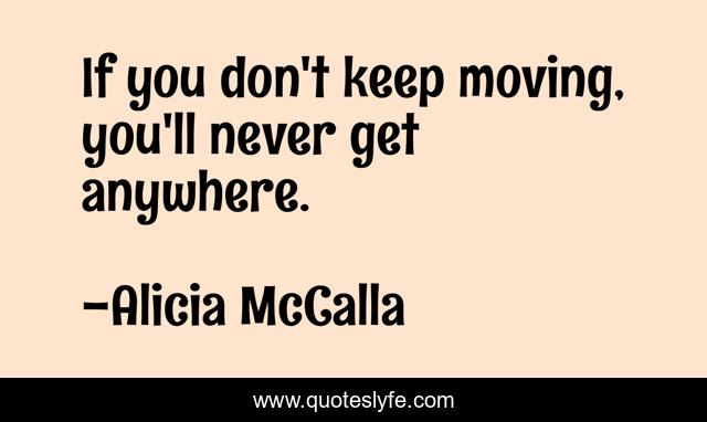 If you don't keep moving, you'll never get anywhere.