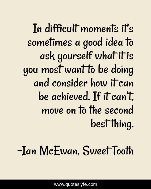 In difficult moments it’s sometimes a good idea to ask yourself what it is you most want to be doing and consider how it can be achieved. If it can’t, move on to the second best thing.