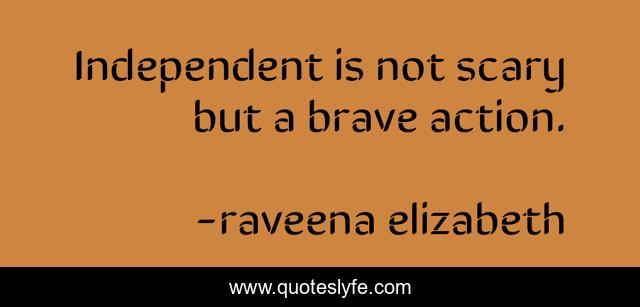 Independent is not scary but a brave action.