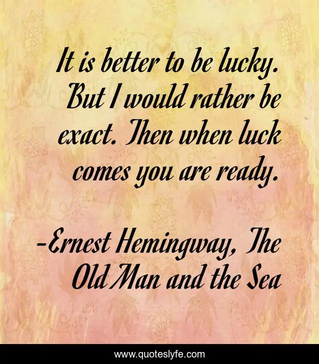 It is better to be lucky. But I would rather be exact. Then when luck comes you are ready.