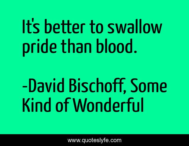 It's better to swallow pride than blood.