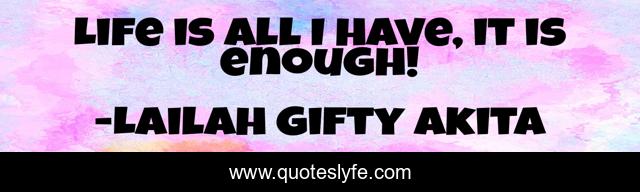 Life is all I have, it is enough!