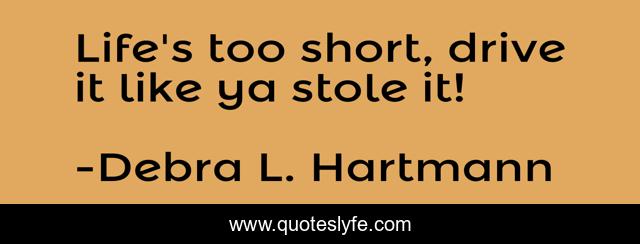 Life's too short, drive it like ya stole it!