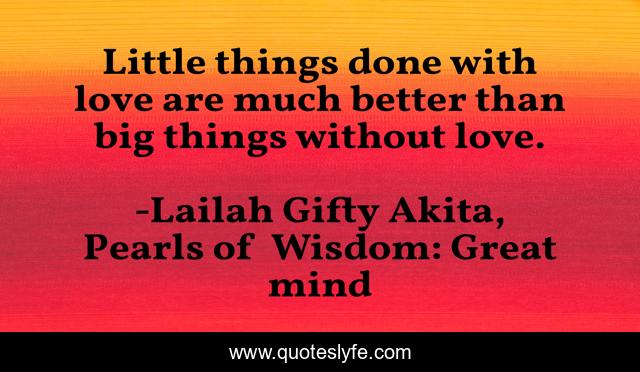 Little things done with love are much better than big things without love.