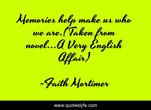 Memories help make us who we are.(Taken from novel...A Very English Affair)