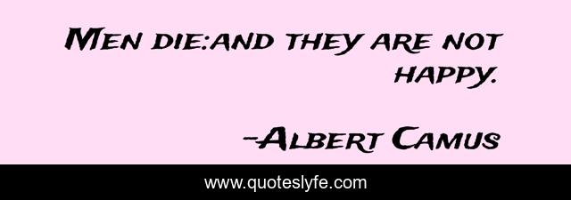 Men die:and they are not happy.