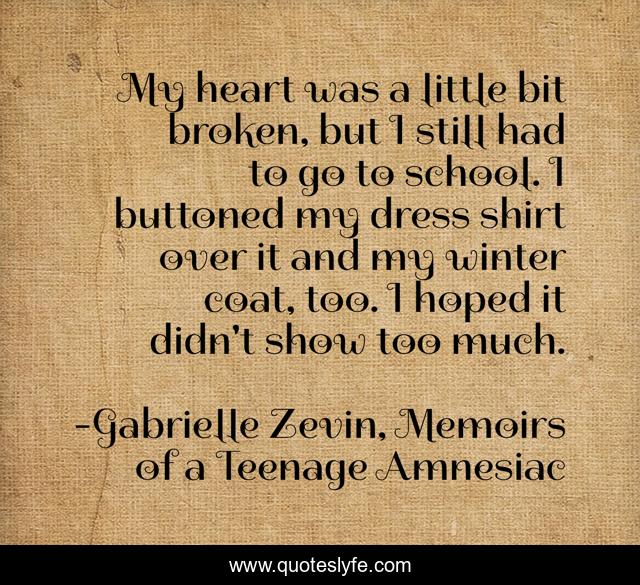 My heart was a little bit broken, but I still had to go to school. I buttoned my dress shirt over it and my winter coat, too. I hoped it didn't show too much.