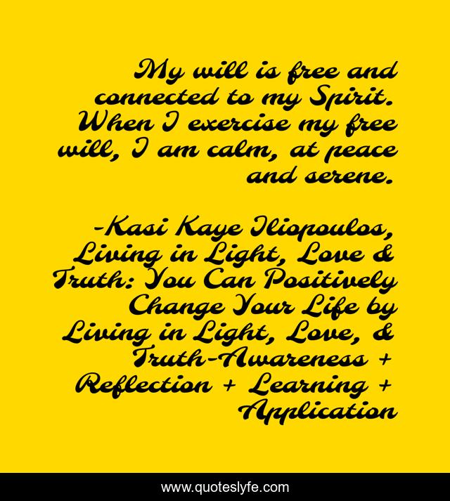 My will is free and connected to my Spirit. When I exercise my free will, I am calm, at peace and serene.