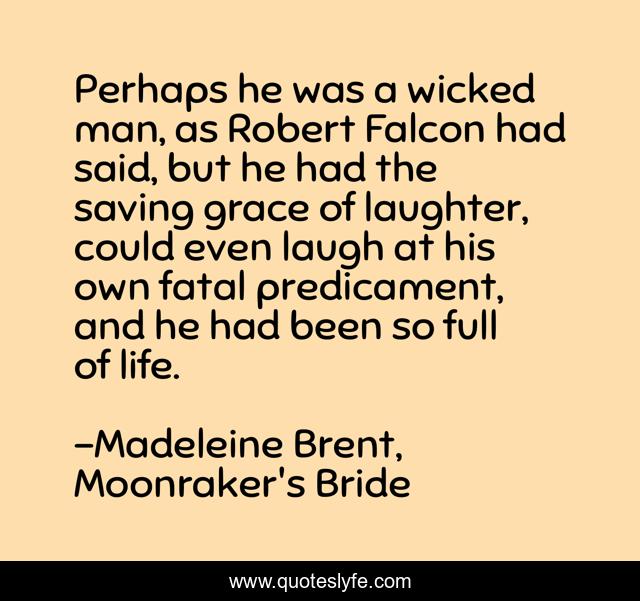 Perhaps he was a wicked man, as Robert Falcon had said, but he had the saving grace of laughter, could even laugh at his own fatal predicament, and he had been so full of life.