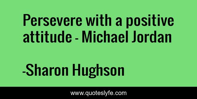 Persevere with a positive attitude - Michael Jordan