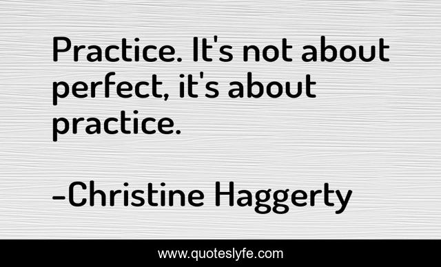 Practice. It's not about perfect, it's about practice.