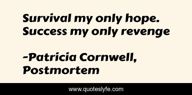 Survival my only hope. Success my only revenge