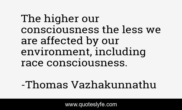 The higher our consciousness the less we are affected by our environment, including race consciousness.