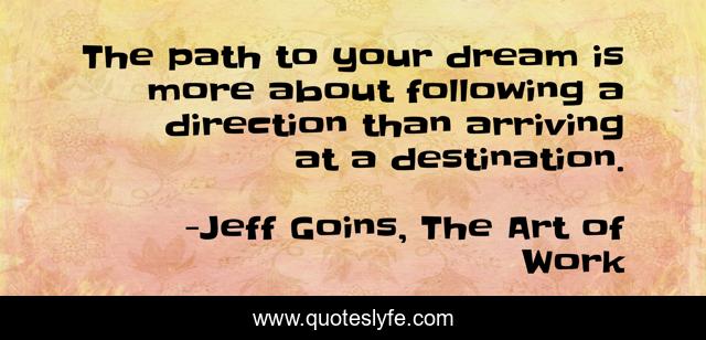 The path to your dream is more about following a direction than arriving at a destination.