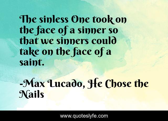 The sinless One took on the face of a sinner so that we sinners could take on the face of a saint.