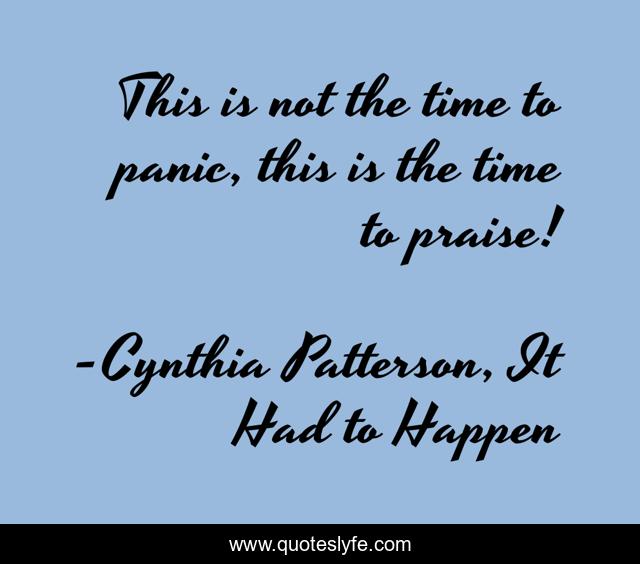 This is not the time to panic, this is the time to praise!