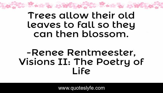 Trees allow their old leaves to fall so they can then blossom.