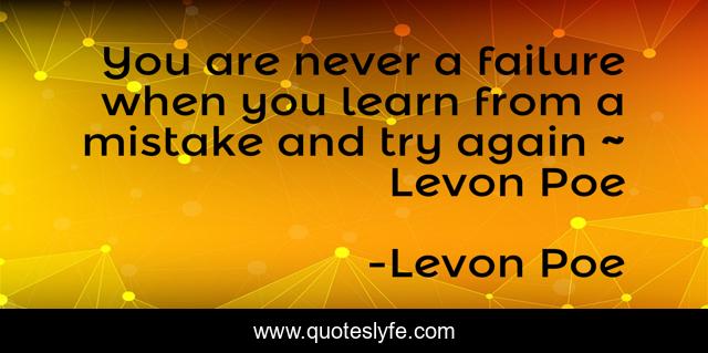 You are never a failure when you learn from a mistake and try again ~ Levon Poe