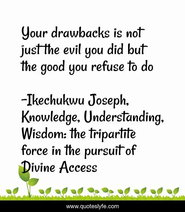 Your drawbacks is not just the evil you did but the good you refuse to do